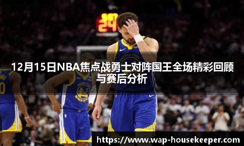 12月15日NBA焦点战勇士对阵国王全场精彩回顾与赛后分析