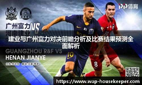 建业与广州富力对决前瞻分析及比赛结果预测全面解析