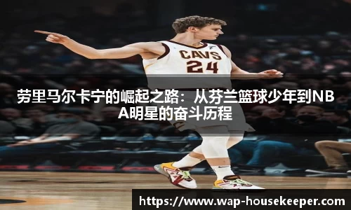 劳里马尔卡宁的崛起之路：从芬兰篮球少年到NBA明星的奋斗历程
