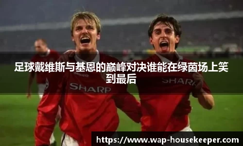 足球戴维斯与基恩的巅峰对决谁能在绿茵场上笑到最后