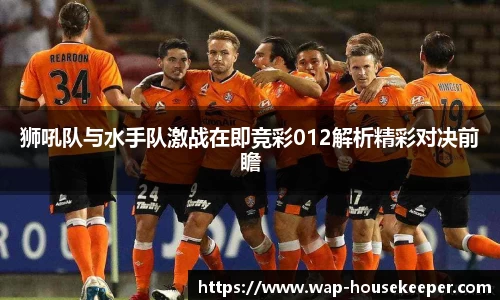 狮吼队与水手队激战在即竞彩012解析精彩对决前瞻