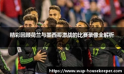精彩回顾荷兰与墨西哥激战的比赛录像全解析