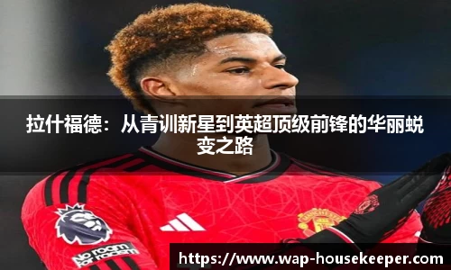 拉什福德：从青训新星到英超顶级前锋的华丽蜕变之路
