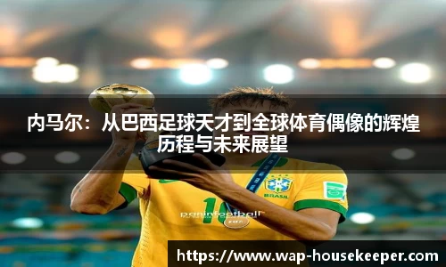 内马尔：从巴西足球天才到全球体育偶像的辉煌历程与未来展望