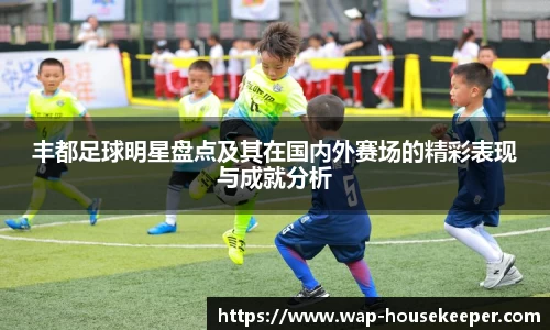 丰都足球明星盘点及其在国内外赛场的精彩表现与成就分析