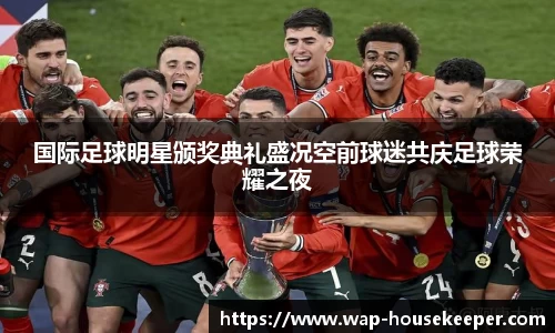 国际足球明星颁奖典礼盛况空前球迷共庆足球荣耀之夜
