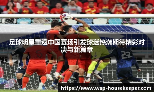 足球明星重返中国赛场引发球迷热潮期待精彩对决与新篇章